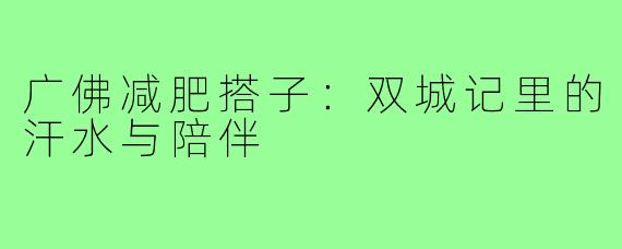 广佛减肥搭子：双城记里的汗水与陪伴