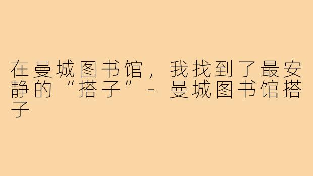 在曼城图书馆,我找到了最安静的“搭子”-曼城图书馆搭子