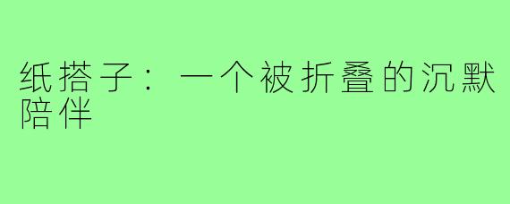 纸搭子：一个被折叠的沉默陪伴