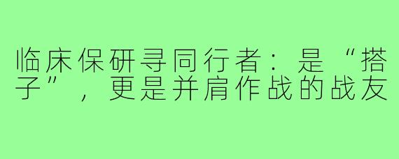 临床保研寻同行者：是“搭子”，更是并肩作战的战友