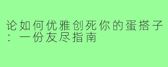 论如何优雅创死你的蛋搭子：一份友尽指南