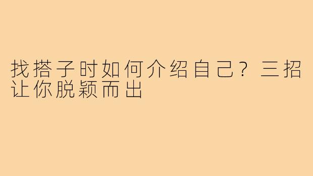 找搭子时如何介绍自己？三招让你脱颖而出