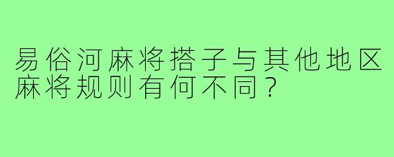 易俗河麻将搭子与其他地区麻将规则有何不同？