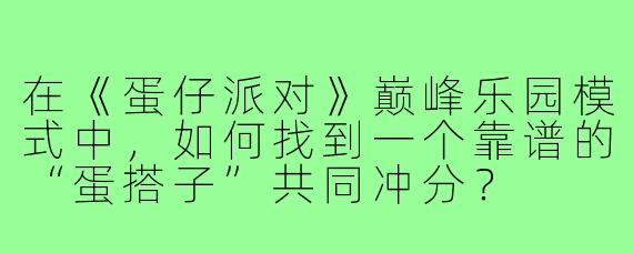 在《蛋仔派对》巅峰乐园模式中，如何找到一个靠谱的“蛋搭子”共同冲分？