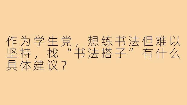 作为学生党,想练书法但难以坚持,找“书法搭子”有什么具体建议?