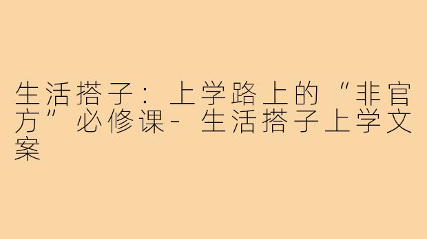 生活搭子：上学路上的“非官方”必修课-生活搭子上学文案