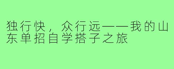 独行快，众行远——我的山东单招自学搭子之旅