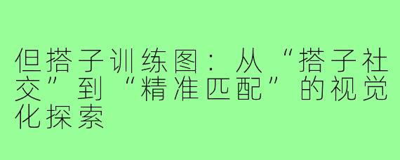 但搭子训练图：从“搭子社交”到“精准匹配”的视觉化探索