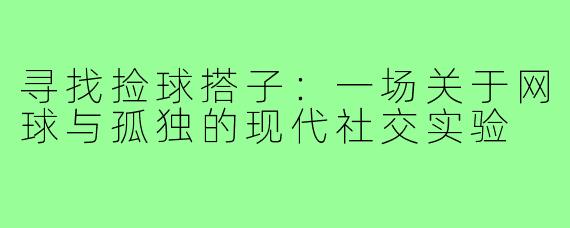 寻找捡球搭子：一场关于网球与孤独的现代社交实验