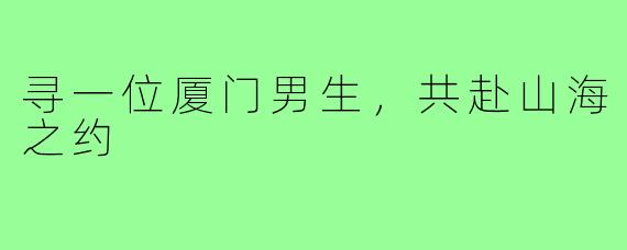 寻一位厦门男生，共赴山海之约