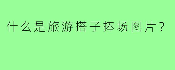 什么是旅游搭子捧场图片？