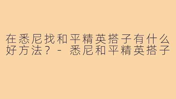 在悉尼找和平精英搭子有什么好方法?-悉尼和平精英搭子