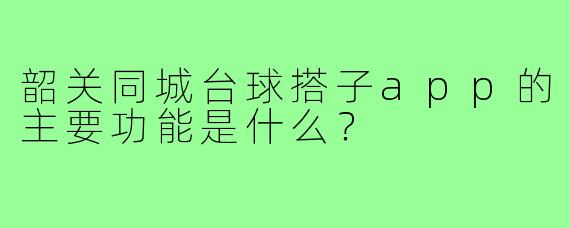 韶关同城台球搭子app的主要功能是什么？