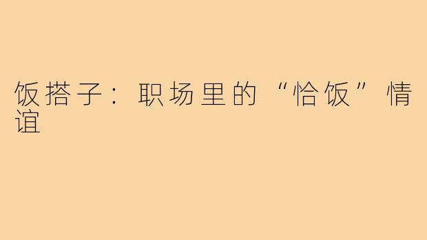 饭搭子：职场里的“恰饭”情谊