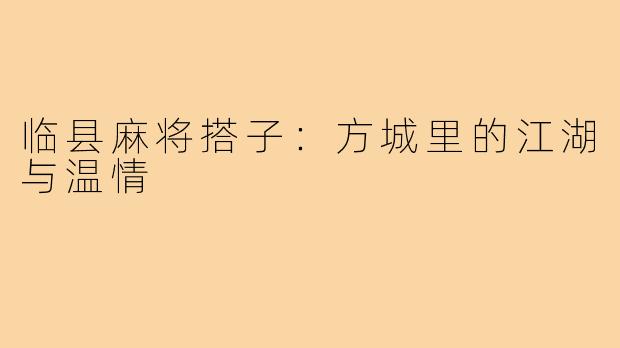 临县麻将搭子：方城里的江湖与温情