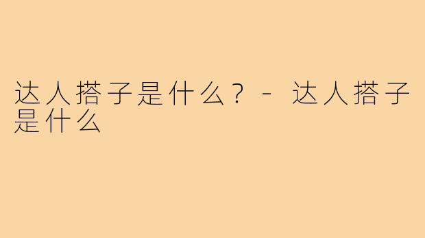 达人搭子是什么？-达人搭子是什么