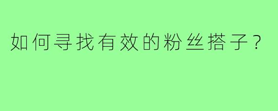 如何寻找有效的粉丝搭子?