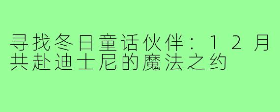 寻找冬日童话伙伴：12月共赴迪士尼的魔法之约