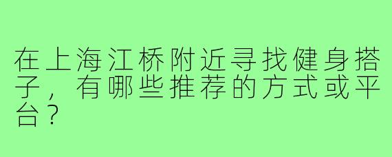 在上海江桥附近寻找健身搭子,有哪些推荐的方式或平台?