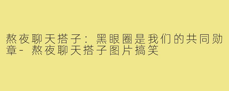 熬夜聊天搭子:黑眼圈是我们的共同勋章-熬夜聊天搭子图片搞笑