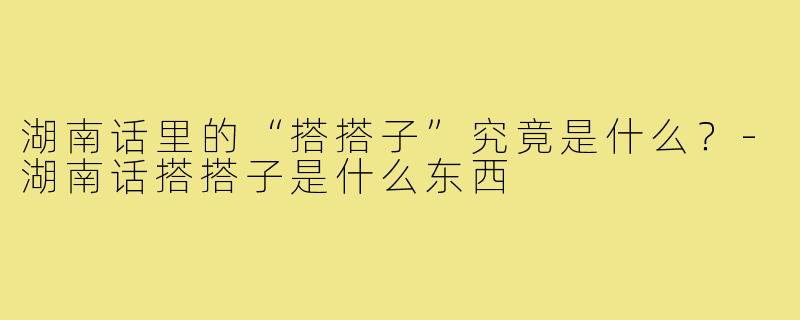 湖南话里的“搭搭子”究竟是什么？-湖南话搭搭子是什么东西