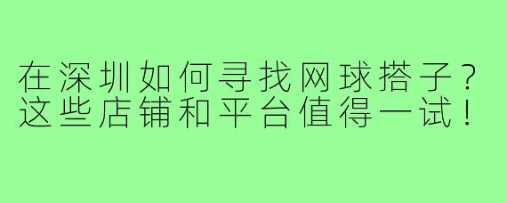 在深圳如何寻找网球搭子?这些店铺和平台值得一试!