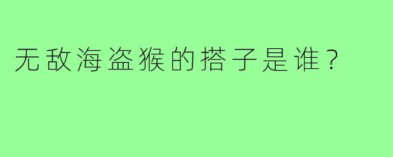 无敌海盗猴的搭子是谁？