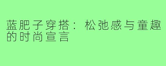 蓝肥子穿搭：松弛感与童趣的时尚宣言