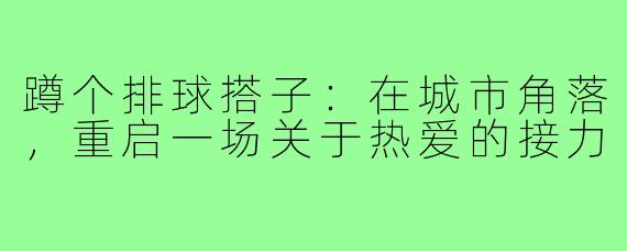 蹲个排球搭子：在城市角落，重启一场关于热爱的接力