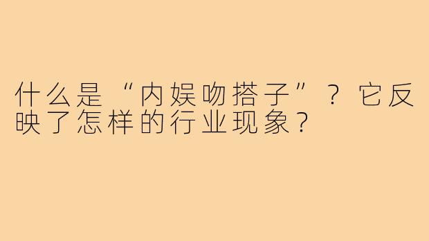 什么是“内娱吻搭子”？它反映了怎样的行业现象？