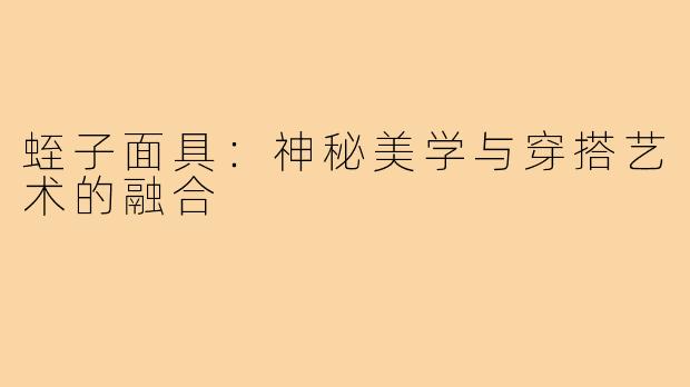 蛭子面具：神秘美学与穿搭艺术的融合