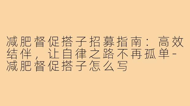 减肥督促搭子招募指南：高效结伴，让自律之路不再孤单-减肥督促搭子怎么写