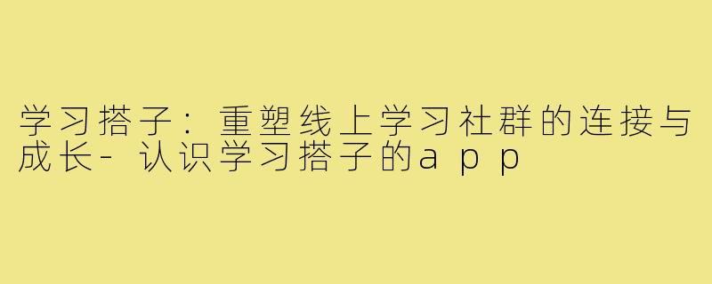 学习搭子：重塑线上学习社群的连接与成长-认识学习搭子的app