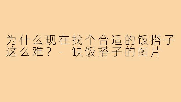 为什么现在找个合适的饭搭子这么难?-缺饭搭子的图片