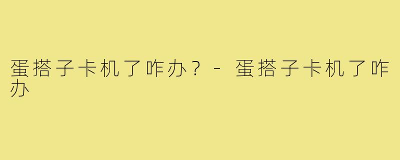 蛋搭子卡机了咋办？-蛋搭子卡机了咋办