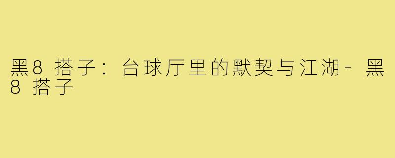 黑8搭子：台球厅里的默契与江湖-黑8搭子