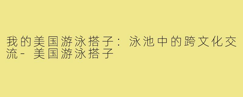 我的美国游泳搭子：泳池中的跨文化交流-美国游泳搭子