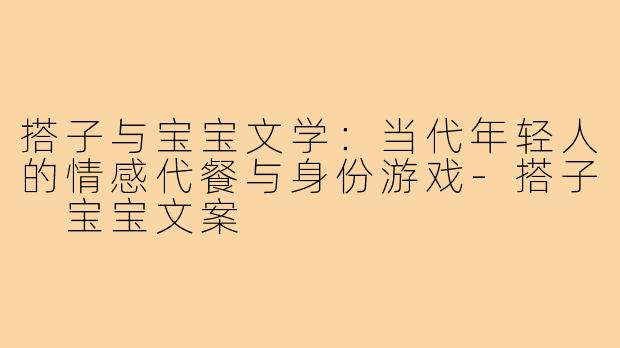 搭子与宝宝文学：当代年轻人的情感代餐与身份游戏-搭子 宝宝文案