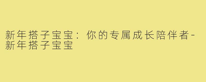新年搭子宝宝：你的专属成长陪伴者-新年搭子宝宝