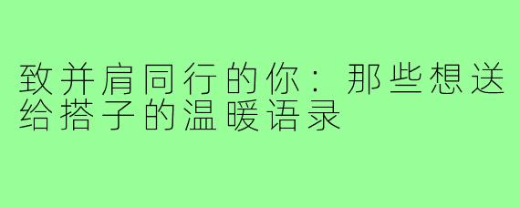 致并肩同行的你：那些想送给搭子的温暖语录