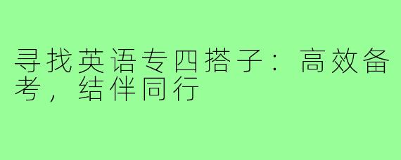 寻找英语专四搭子：高效备考，结伴同行