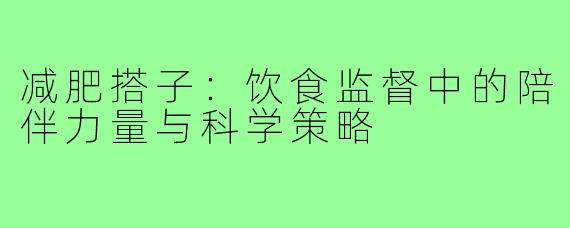 减肥搭子：饮食监督中的陪伴力量与科学策略