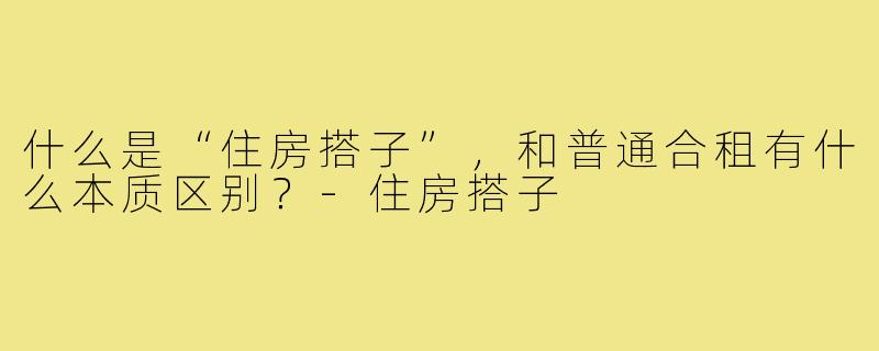 什么是“住房搭子”，和普通合租有什么本质区别？-住房搭子