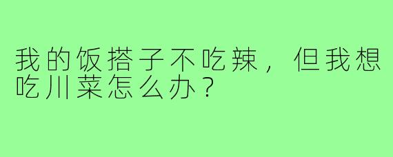 我的饭搭子不吃辣，但我想吃川菜怎么办？