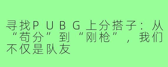 寻找PUBG上分搭子：从“苟分”到“刚枪”，我们不仅是队友