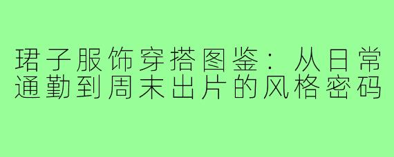 珺子服饰穿搭图鉴：从日常通勤到周末出片的风格密码