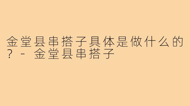 金堂县串搭子具体是做什么的？-金堂县串搭子