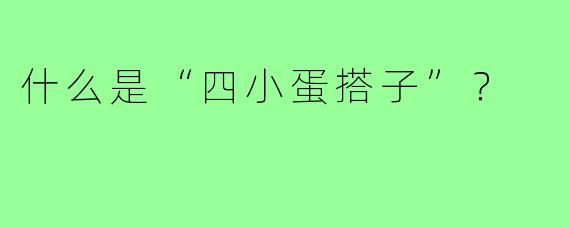 什么是“四小蛋搭子”？