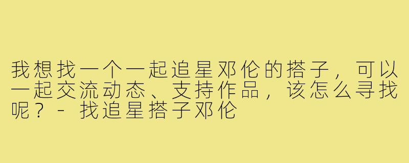 我想找一个一起追星邓伦的搭子，可以一起交流动态、支持作品，该怎么寻找呢？-找追星搭子邓伦
