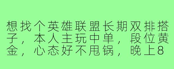 想找个英雄联盟长期双排搭子，本人主玩中单，段位黄金，心态好不甩锅，晚上8点后在线，希望能找个水平相近、能语音沟通的固定队友，怎么蹲比较靠谱？